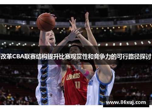 改革CBA联赛结构提升比赛观赏性和竞争力的可行路径探讨