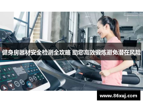 健身房器材安全检测全攻略 助您高效锻炼避免潜在风险