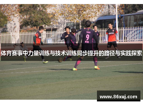 体育赛事中力量训练与技术训练同步提升的路径与实践探索