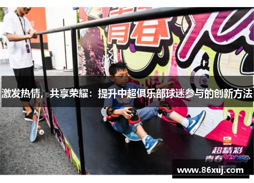 激发热情，共享荣耀：提升中超俱乐部球迷参与的创新方法
