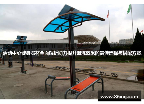 活动中心健身器材全面解析助力提升锻炼效果的最佳选择与搭配方案