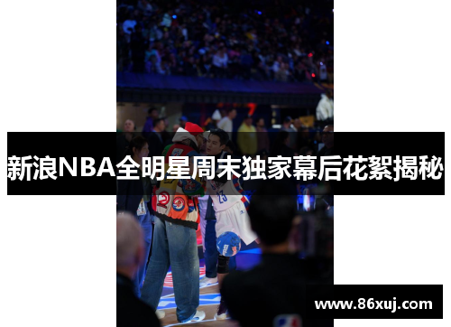 新浪NBA全明星周末独家幕后花絮揭秘