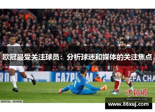 欧冠最受关注球员：分析球迷和媒体的关注焦点
