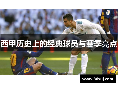 西甲历史上的经典球员与赛季亮点