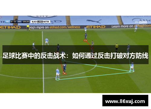 足球比赛中的反击战术：如何通过反击打破对方防线